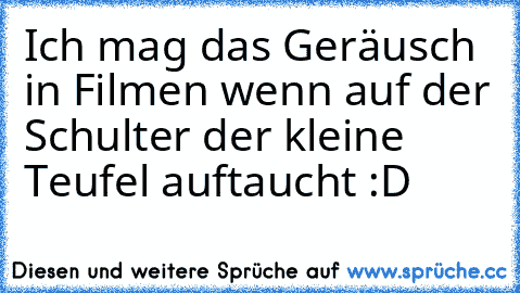 Ich mag das Geräusch in Filmen wenn auf der Schulter der kleine Teufel auftaucht :D