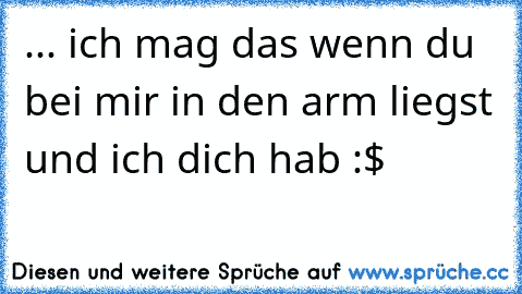 ... ich mag das wenn du bei mir in den arm liegst und ich dich hab :$