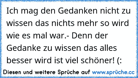 Ich mag den Gedanken nicht zu wissen das nichts mehr so wird wie es mal war.
- Denn der Gedanke zu wissen das alles besser wird ist viel schöner! (: ♥