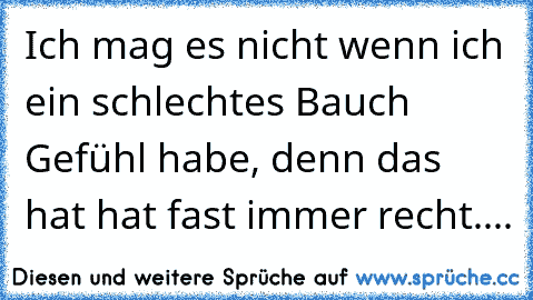 Ich mag es nicht wenn ich ein schlechtes Bauch Gefühl habe, denn das hat hat fast immer recht....