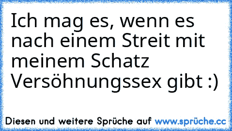 Ich mag es, wenn es nach einem Streit mit meinem Schatz Versöhnungssex gibt :)