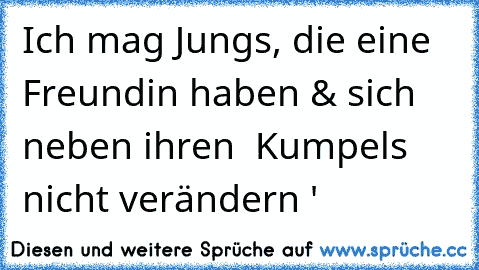 Ich mag Jungs, die eine Freundin haben & sich neben ihren  Kumpels nicht verändern ♥'