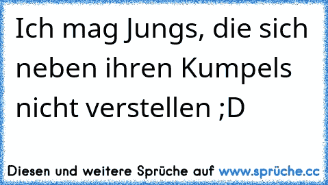 Ich mag Jungs, die sich neben ihren Kumpels nicht verstellen ;D