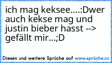 ich mag keksee....:D
wer auch kekse mag und justin bieber hasst --> gefällt mir...;D