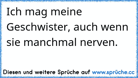 Ich mag meine Geschwister, auch wenn sie manchmal nerven. ♥