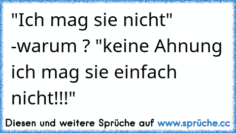 "Ich mag sie nicht" -warum ? "keine Ahnung ich mag sie einfach nicht!!!"