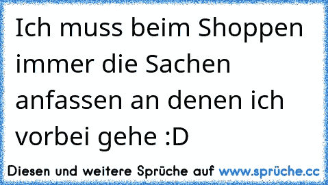 Ich muss beim Shoppen immer die Sachen anfassen an denen ich vorbei gehe :D ♥