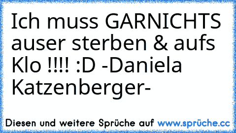 Ich muss GARNICHTS auser sterben & aufs Klo !!!! :D -Daniela Katzenberger-