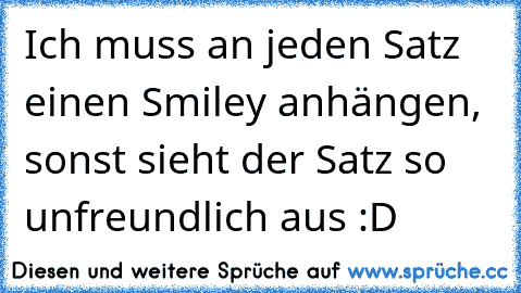 Ich muss an jeden Satz einen Smiley anhängen, sonst sieht der Satz so unfreundlich aus :D