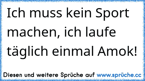 Ich muss kein Sport machen, ich laufe täglich einmal Amok!