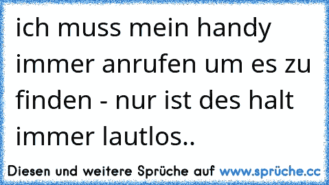 ich muss mein handy immer anrufen um es zu finden - nur ist des halt immer lautlos..