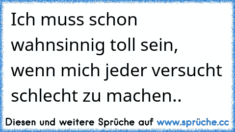 Ich muss schon wahnsinnig toll sein, wenn mich jeder versucht schlecht zu machen..