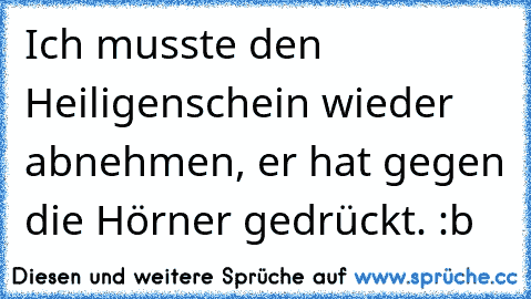 Ich musste den Heiligenschein wieder abnehmen, er hat gegen die Hörner gedrückt. :b