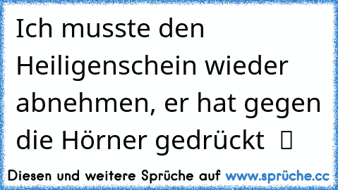 Ich musste den Heiligenschein wieder abnehmen, er hat gegen die Hörner gedrückt ♥ ツ