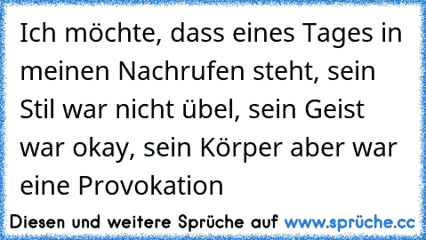 Ich möchte, dass eines Tages in meinen Nachrufen steht, sein Stil war nicht übel, sein Geist war okay, sein Körper aber war eine Provokation