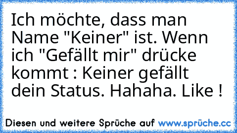 Ich möchte, dass man Name "Keiner" ist. Wenn ich "Gefällt mir" drücke kommt : Keiner gefällt dein Status. Hahaha. Like !