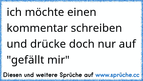 ich möchte einen kommentar schreiben und drücke doch nur auf "gefällt mir"