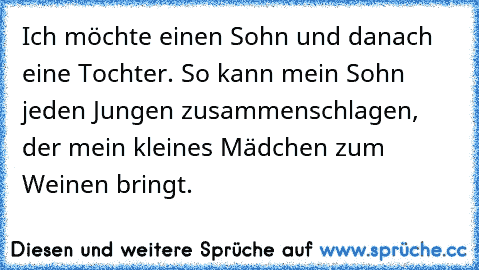 Ich möchte einen Sohn und danach eine Tochter. So kann mein Sohn jeden Jungen zusammenschlagen, der mein kleines Mädchen zum Weinen bringt. ♥