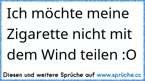 Ich möchte meine Zigarette nicht mit dem Wind teilen :O