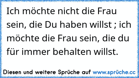 Ich möchte nicht die Frau sein, die Du haben willst ; ich möchte die Frau sein, die du für immer behalten willst. ♥