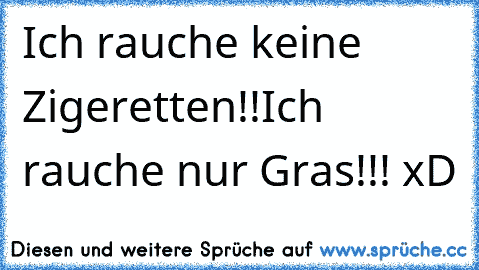 Ich rauche keine Zigeretten!!
Ich rauche nur Gras!!! xD