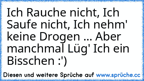 Ich Rauche nicht, Ich Saufe nicht, Ich nehm' keine Drogen ... Aber manchmal Lüg' Ich ein Bisschen :')