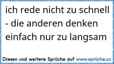 ich rede nicht zu schnell - die anderen denken einfach nur zu langsam