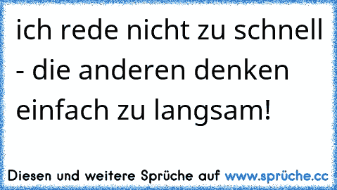 ich rede nicht zu schnell - die anderen denken einfach zu langsam!