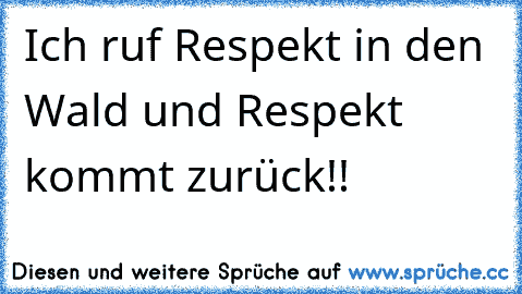 Ich ruf Respekt in den Wald und Respekt kommt zurück!!