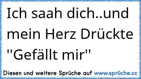 Ich saah dich..
und mein Herz Drückte ''Gefällt mir'' ♥ ♥