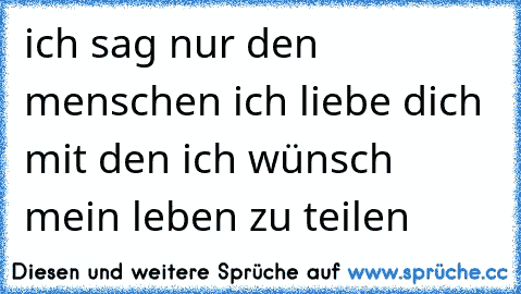 ich sag nur den menschen ich liebe dich mit den ich wünsch mein leben zu teilen