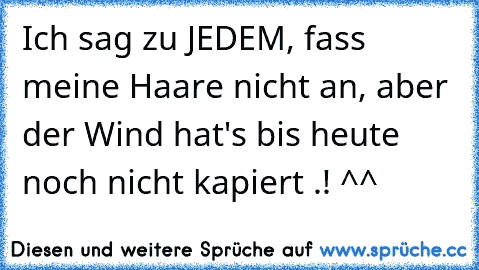 Ich sag zu JEDEM, fass meine Haare nicht an, aber der Wind hat's bis heute noch nicht kapiert .! ^^