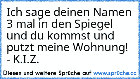 Ich sage deinen Namen 3 mal in den Spiegel und du kommst und putzt meine Wohnung! - K.I.Z.