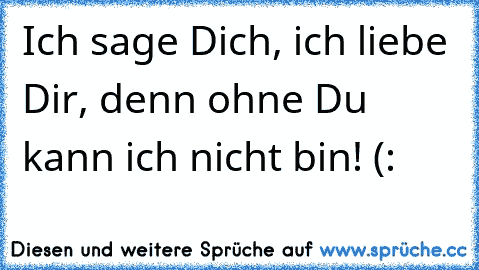 Ich sage Dich, ich liebe Dir, denn ohne Du kann ich nicht bin! (: