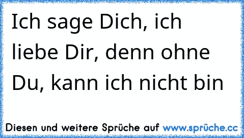 Ich sage Dich, ich liebe Dir, denn ohne Du, kann ich nicht bin ♥