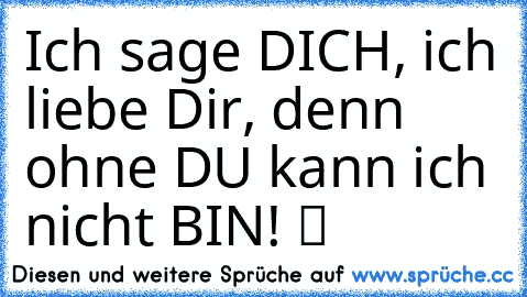 Ich sage DICH, ich liebe Dir, denn ohne DU kann ich nicht BIN! ツ ♥ ♥ ♥ ♥