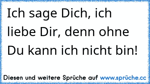 Ich sage Dich, ich liebe Dir, denn ohne Du kann ich nicht bin!