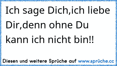 Ich sage Dich,ich liebe Dir,denn ohne Du kann ich nicht bin!! ♥ ♥ ♥