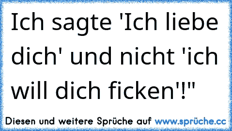 Ich sagte 'Ich liebe dich' und nicht 'ich will dich ficken'!"