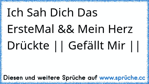 Ich Sah Dich Das Erste
Mal && Mein Herz Drückte || Gefällt Mir || ♥