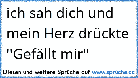 ich sah dich und mein Herz drückte ''Gefällt mir'' ♥