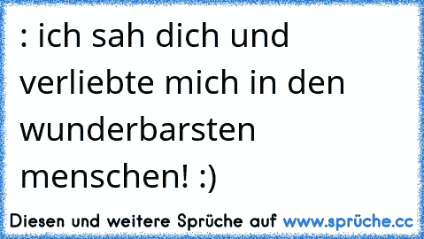 : ich sah dich und verliebte mich in den wunderbarsten menschen! :)