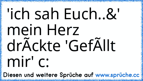 'ich sah Euch..&' mein Herz drûckte 'Gefâllt mir' c: