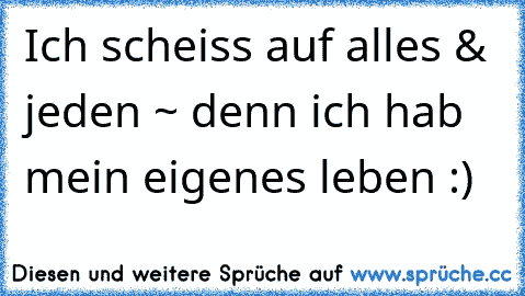 Ich scheiss auf alles & jeden ~ denn ich hab mein eigenes leben :)