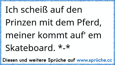 Ich scheiß auf den Prinzen mit dem Pferd, meiner kommt auf' em Skateboard. *-*