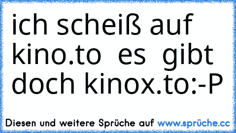 ich scheiß auf kino.to  es  gibt doch kinox.to
:-P