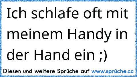 Ich schlafe oft mit meinem Handy in der Hand ein ;) ♥