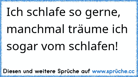 Ich schlafe so gerne, manchmal träume ich sogar vom schlafen!