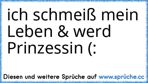 ich schmeiß mein Leben & werd Prinzessin (: