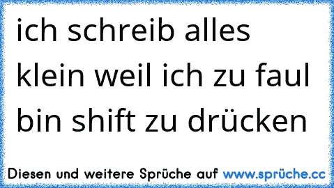 ich schreib alles klein weil ich zu faul bin shift zu drücken